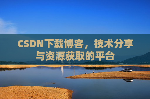 CSDN下载博客，技术分享与资源获取的平台