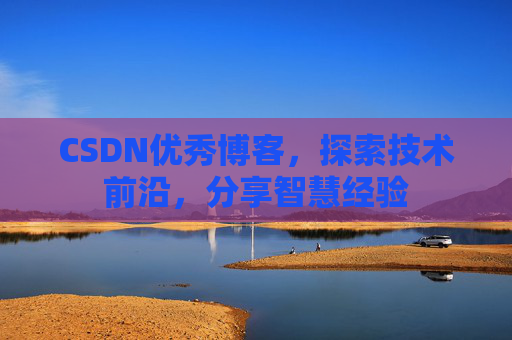 CSDN优秀博客，探索技术前沿，分享智慧经验